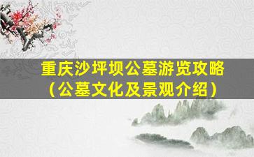 重庆沙坪坝公墓游览攻略（公墓文化及景观介绍）