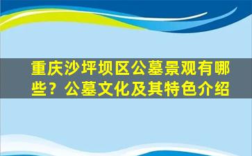 重庆沙坪坝区公墓景观有哪些？公墓文化及其特色介绍