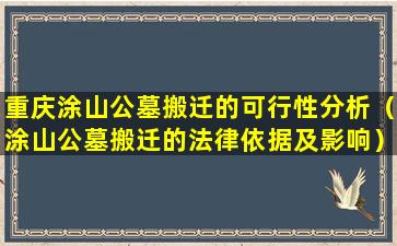 重庆涂山公墓搬迁的可行性分析（涂山公墓搬迁的法律依据及影响）
