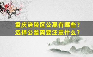 重庆涪陵区公墓有哪些？选择公墓需要注意什么？