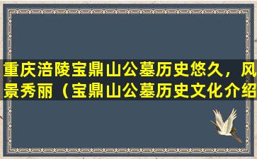 重庆涪陵宝鼎山公墓历史悠久，风景秀丽（宝鼎山公墓历史文化介绍）