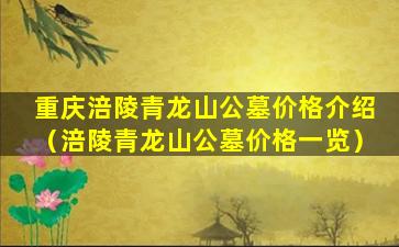 重庆涪陵青龙山公墓价格介绍（涪陵青龙山公墓价格一览）