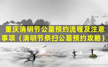 重庆清明节公墓预约流程及注意事项（清明节祭扫公墓预约攻略）