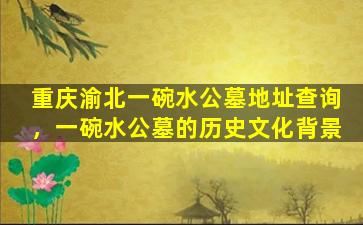 重庆渝北一碗水公墓地址查询，一碗水公墓的历史文化背景