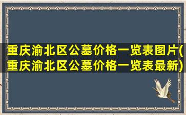 重庆渝北区公墓价格一览表图片(重庆渝北区公墓价格一览表最新)