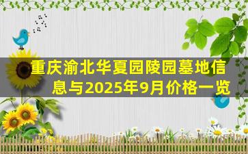 重庆渝北华夏园陵园墓地信息与2025年9月价格一览