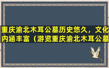 重庆渝北木耳公墓历史悠久，文化内涵丰富（游览重庆渝北木耳公墓）