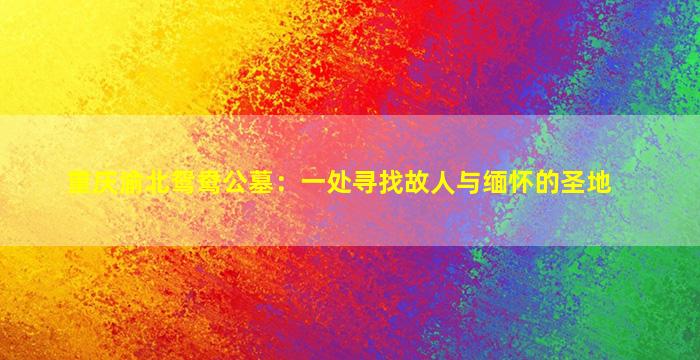 重庆渝北鸳鸯公墓：一处寻找故人与缅怀的圣地