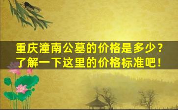 重庆潼南公墓的价格是多少？了解一下这里的价格标准吧！