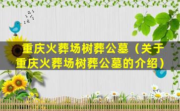 重庆火葬场树葬公墓（关于重庆火葬场树葬公墓的介绍）