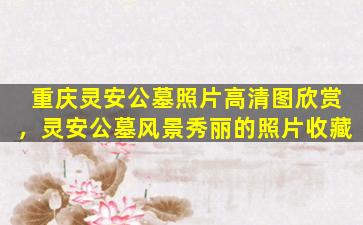 重庆灵安公墓照片高清图欣赏，灵安公墓风景秀丽的照片收藏