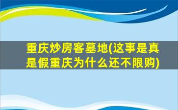 重庆炒房客墓地(这事是真是假重庆为什么还不限购)