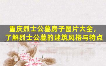 重庆烈士公墓房子图片大全，了解烈士公墓的建筑风格与特点
