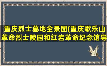 重庆烈士墓地全景图(重庆歌乐山革命烈士陵园和红岩革命纪念馆导游词)