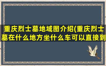 重庆烈士墓地域图介绍(重庆烈士墓在什么地方坐什么车可以直接到达)