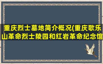 重庆烈士墓地简介概况(重庆歌乐山革命烈士陵园和红岩革命纪念馆导游词)