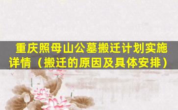 重庆照母山公墓搬迁计划实施详情（搬迁的原因及具体安排）
