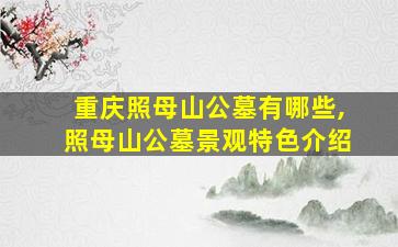 重庆照母山公墓有哪些,照母山公墓景观特色介绍