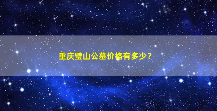 重庆璧山公墓价格有多少？