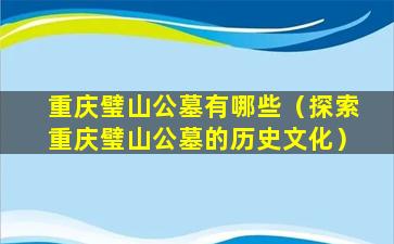 重庆璧山公墓有哪些（探索重庆璧山公墓的历史文化）