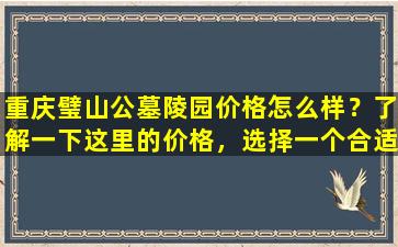 重庆璧山公墓陵园价格怎么样？了解一下这里的价格，选择一个合适的安葬地