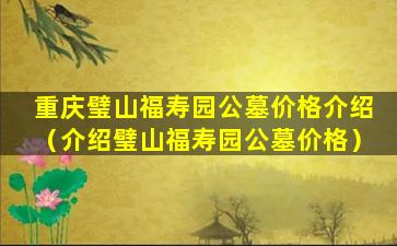 重庆璧山福寿园公墓价格介绍（介绍璧山福寿园公墓价格）