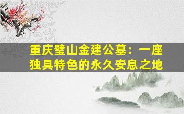 重庆璧山金建公墓：一座独具特色的永久安息之地