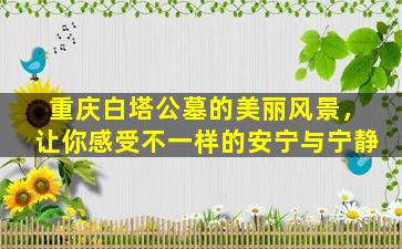 重庆白塔公墓的美丽风景，让你感受不一样的安宁与宁静