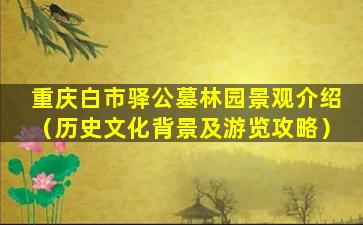 重庆白市驿公墓林园景观介绍（历史文化背景及游览攻略）