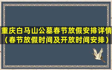 重庆白马山公墓春节放假安排详情（春节放假时间及开放时间安排）
