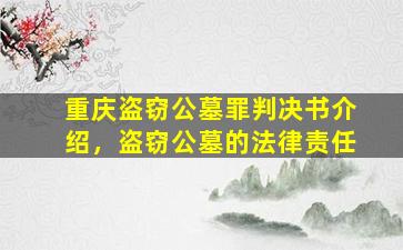 重庆盗窃公墓罪判决书介绍，盗窃公墓的法律责任