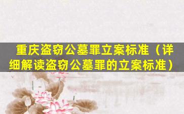 重庆盗窃公墓罪立案标准（详细解读盗窃公墓罪的立案标准）
