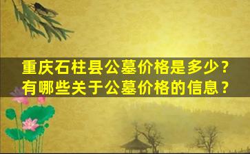 重庆石柱县公墓价格是多少？有哪些关于公墓价格的信息？