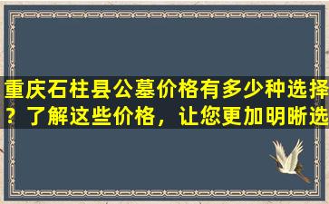 重庆石柱县公墓价格有多少种选择？了解这些价格，让您更加明晰选择！