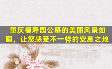 重庆福寿园公墓的美丽风景如画，让您感受不一样的安息之地