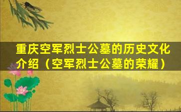 重庆空军烈士公墓的历史文化介绍（空军烈士公墓的荣耀）