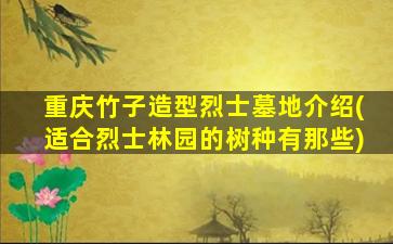 重庆竹子造型烈士墓地介绍(适合烈士林园的树种有那些)