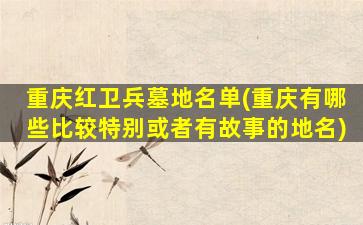 重庆红卫兵墓地名单(重庆有哪些比较特别或者有故事的地名)