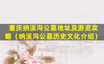 重庆纳溪沟公墓地址及游览攻略（纳溪沟公墓历史文化介绍）