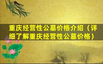 重庆经营性公墓价格介绍（详细了解重庆经营性公墓价格）