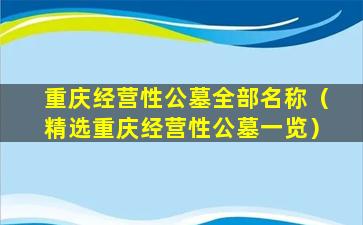 重庆经营性公墓全部名称（精选重庆经营性公墓一览）