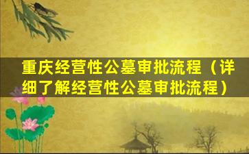 重庆经营性公墓审批流程（详细了解经营性公墓审批流程）