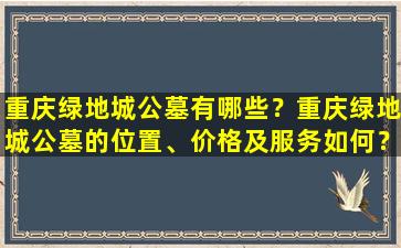 重庆绿地城公墓有哪些？重庆绿地城公墓的位置、价格及服务如何？