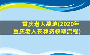 重庆老人墓地(2020年重庆老人丧葬费领取流程)