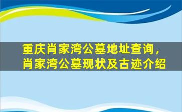 重庆肖家湾公墓地址查询，肖家湾公墓现状及古迹介绍