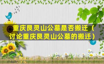 重庆艮灵山公墓是否搬迁（讨论重庆艮灵山公墓的搬迁）
