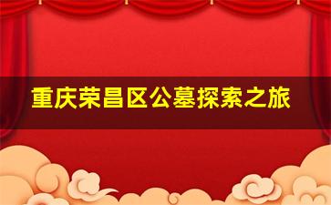重庆荣昌区公墓探索之旅