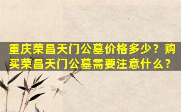 重庆荣昌天门公墓价格多少？购买荣昌天门公墓需要注意什么？