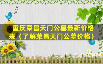 重庆荣昌天门公墓最新价格表（了解荣昌天门公墓价格）