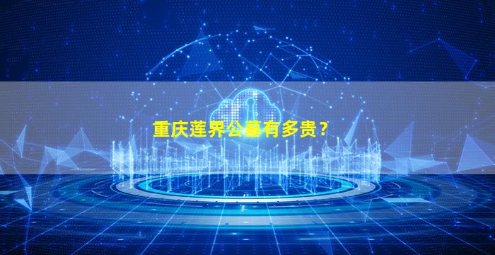 重庆莲界公墓有多贵？